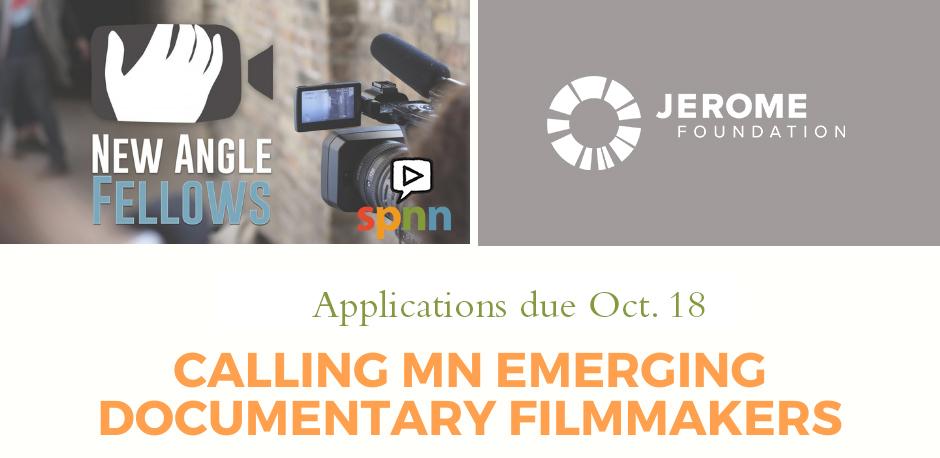 upper left photo with New Angle Fellows with a camcorder and hand logo with the SPNN logo in the lower right. On the left is a gray box with the white Jerome Foundation logo. the bottom half has green letters that say Applications due Oct. 18 and in orange it says Calling MN Emerging Documentary filmmakerrs.