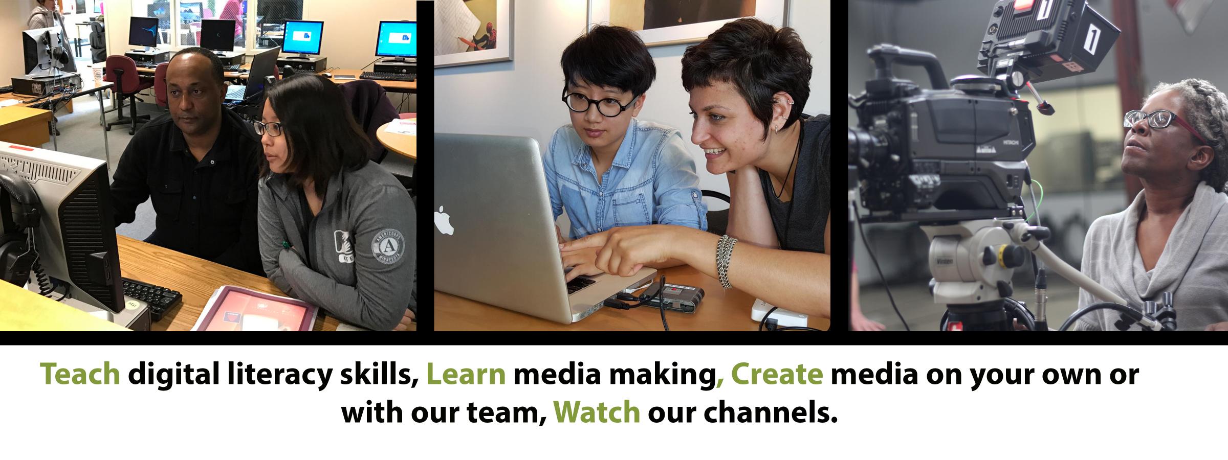 Has three photos. The far left one is of two people behind a computer monitor. The middle photo is of two people teaching how to edit on a Macintosh, the third photo is of a woman behind a studio camera. on the bottom it says Teach digital literacy skills, learn media making, create media on your own or with our team, watch our channels.